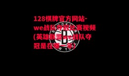 128棋牌官方网站-we战队夺冠比赛视频(英雄联盟we战队夺冠是在哪一年)